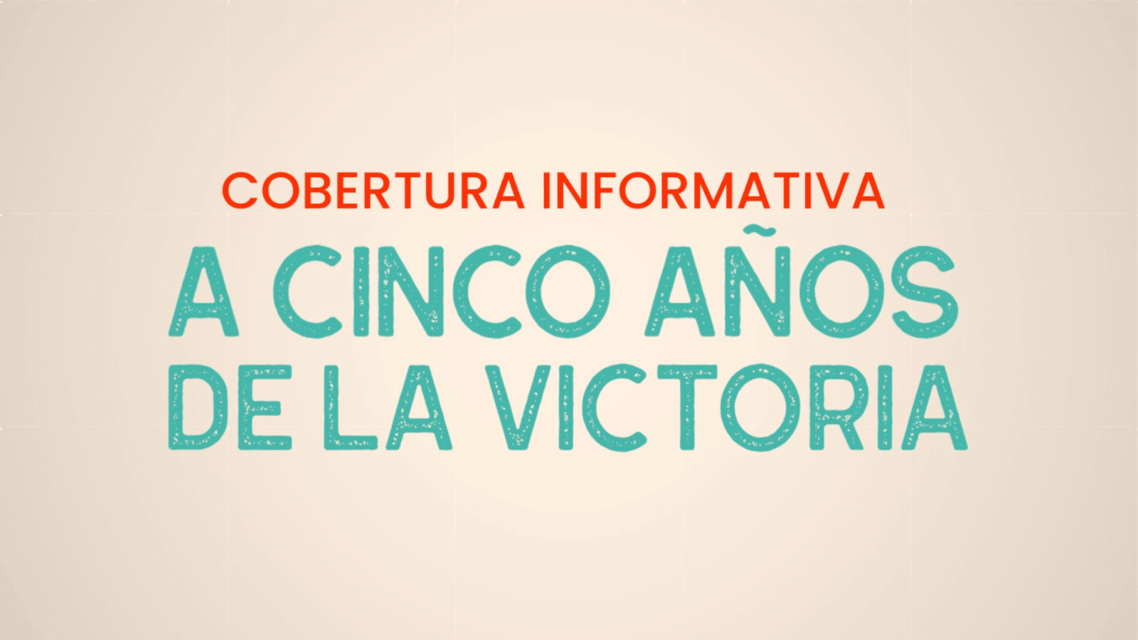Cobertura Informativa | A Cinco Años de la Victoria